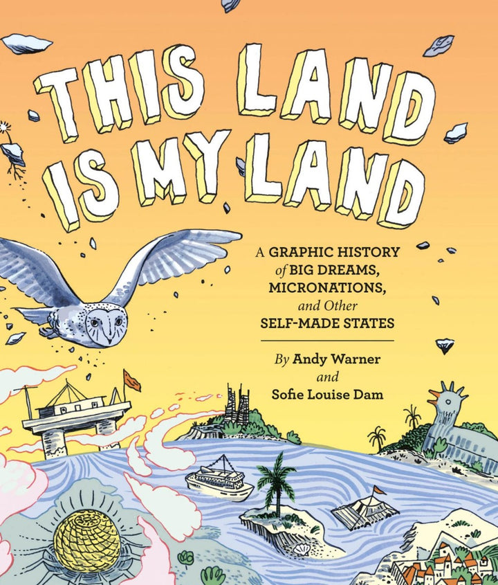 This Land is My Land: A Graphic History of Big Dreams, Micronations, and Other Self-Made States