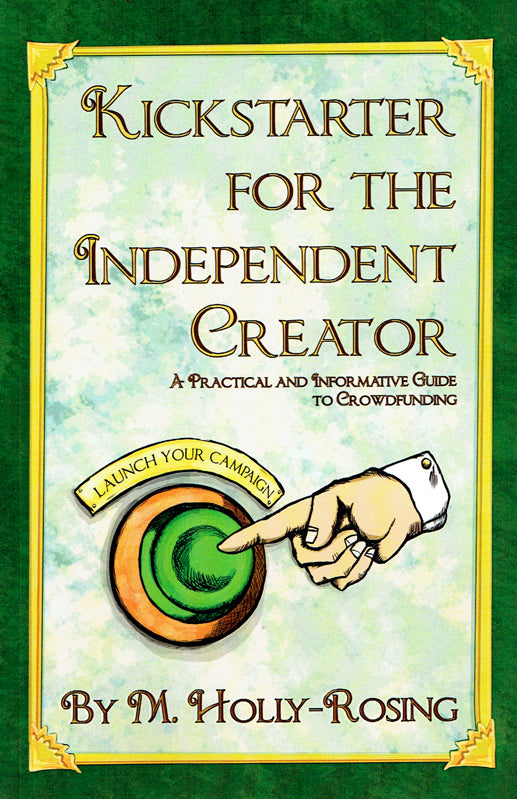 Kickstarter for the Independent Creator: A Practical and Informative Guide To Crowdfunding